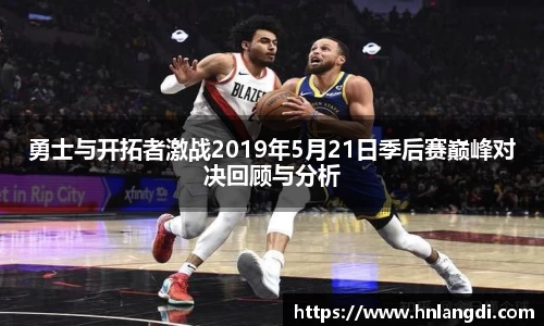 勇士与开拓者激战2019年5月21日季后赛巅峰对决回顾与分析