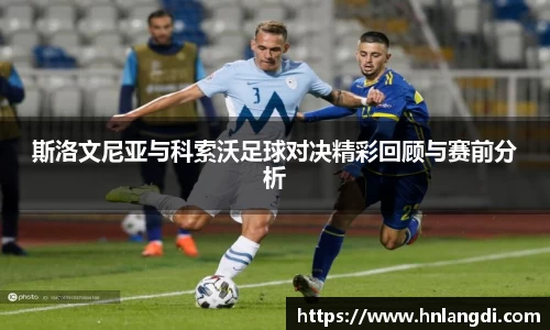 斯洛文尼亚与科索沃足球对决精彩回顾与赛前分析
