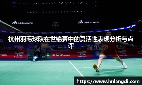 杭州羽毛球队在世锦赛中的灵活性表现分析与点评